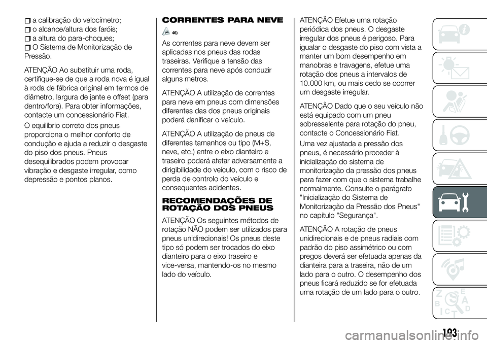 FIAT 124 SPIDER 2021 Manual de Uso e Manutenção (in Portuguese) a calibração do velocímetro;
o alcance/altura dos faróis;
a altura do para-choques;
O Sistema de Monitorização de
Pressão.
ATENÇÃO Ao substituir uma roda,
certifique-se de que a roda nova é FIAT 124 SPIDER 2021 Manual de Uso e Manutenção (in Portuguese) a calibração do velocímetro;
o alcance/altura dos faróis;
a altura do para-choques;
O Sistema de Monitorização de
Pressão.
ATENÇÃO Ao substituir uma roda,
certifique-se de que a roda nova é