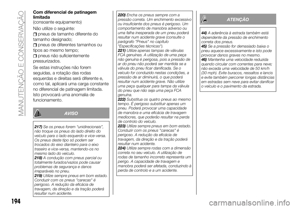 FIAT 124 SPIDER 2021 Manual de Uso e Manutenção (in Portuguese) Com diferencial de patinagem
limitada
(consoante equipamento)
Não utilize o seguinte:
pneus de tamanho diferente do
tamanho designado;
pneus de diferentes tamanhos ou
tipos ao mesmo tempo;
pneus não FIAT 124 SPIDER 2021 Manual de Uso e Manutenção (in Portuguese) Com diferencial de patinagem
limitada
(consoante equipamento)
Não utilize o seguinte:
pneus de tamanho diferente do
tamanho designado;
pneus de diferentes tamanhos ou
tipos ao mesmo tempo;
pneus não