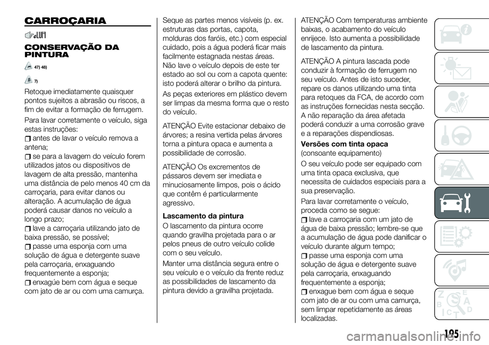 FIAT 124 SPIDER 2021 Manual de Uso e Manutenção (in Portuguese) CARROÇARIA
CONSERVAÇÃO DA
PINTURA
47) 48)
7)
Retoque imediatamente quaisquer
pontos sujeitos a abrasão ou riscos, a
fim de evitar a formação de ferrugem.
Para lavar corretamente o veículo, siga FIAT 124 SPIDER 2021 Manual de Uso e Manutenção (in Portuguese) CARROÇARIA
CONSERVAÇÃO DA
PINTURA
47) 48)
7)
Retoque imediatamente quaisquer
pontos sujeitos a abrasão ou riscos, a
fim de evitar a formação de ferrugem.
Para lavar corretamente o veículo, siga