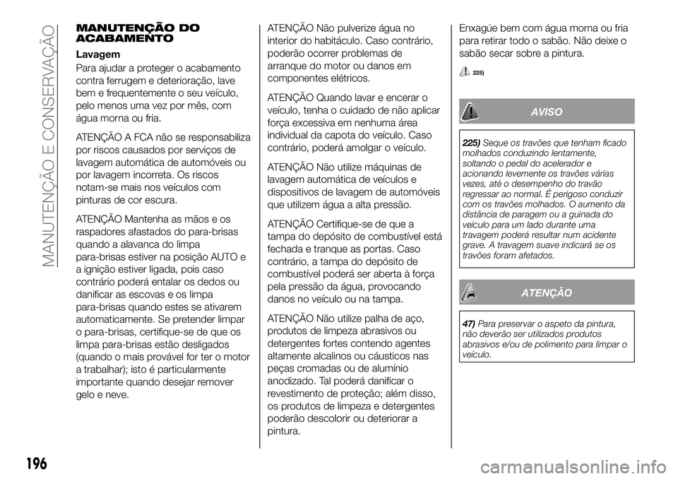 FIAT 124 SPIDER 2021 Manual de Uso e Manutenção (in Portuguese) MANUTENÇÃO DO
ACABAMENTO
Lavagem
Para ajudar a proteger o acabamento
contra ferrugem e deterioração, lave
bem e frequentemente o seu veículo,
pelo menos uma vez por mês, com
água morna ou fria. FIAT 124 SPIDER 2021 Manual de Uso e Manutenção (in Portuguese) MANUTENÇÃO DO
ACABAMENTO
Lavagem
Para ajudar a proteger o acabamento
contra ferrugem e deterioração, lave
bem e frequentemente o seu veículo,
pelo menos uma vez por mês, com
água morna ou fria.