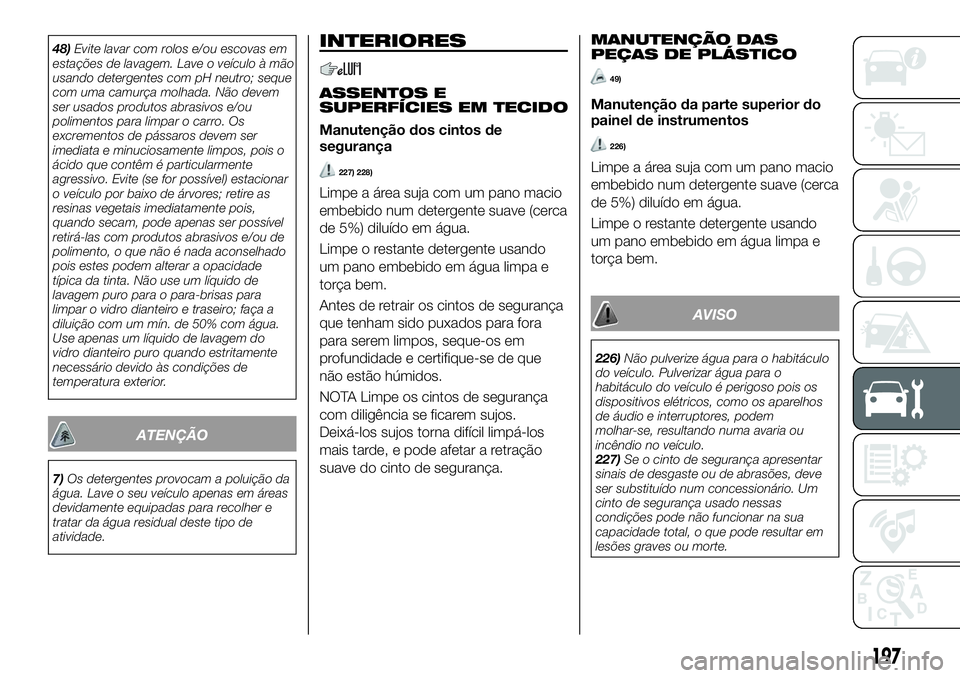 FIAT 124 SPIDER 2021 Manual de Uso e Manutenção (in Portuguese) 48)Evite lavar com rolos e/ou escovas em
estações de lavagem. Lave o veículo à mão
usando detergentes com pH neutro; seque
com uma camurça molhada. Não devem
ser usados produtos abrasivos e/ou
FIAT 124 SPIDER 2021 Manual de Uso e Manutenção (in Portuguese) 48)Evite lavar com rolos e/ou escovas em
estações de lavagem. Lave o veículo à mão
usando detergentes com pH neutro; seque
com uma camurça molhada. Não devem
ser usados produtos abrasivos e/ou