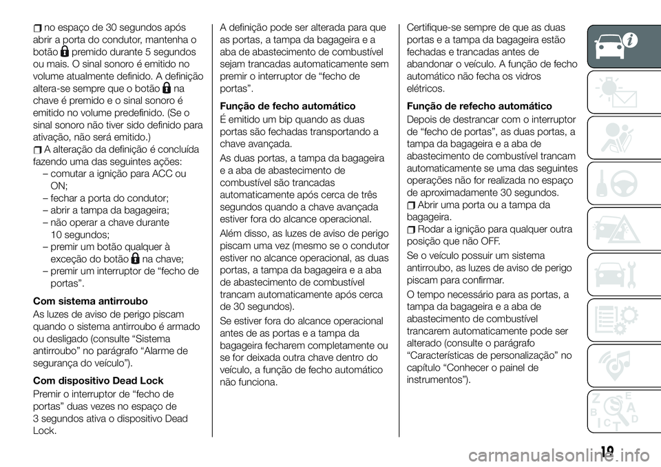 FIAT 124 SPIDER 2019  Manual de Uso e Manutenção (in Portuguese) no espaço de 30 segundos após
abrir a porta do condutor, mantenha o
botão
premido durante 5 segundos
ou mais. O sinal sonoro é emitido no
volume atualmente definido. A definição
altera-se sempre
