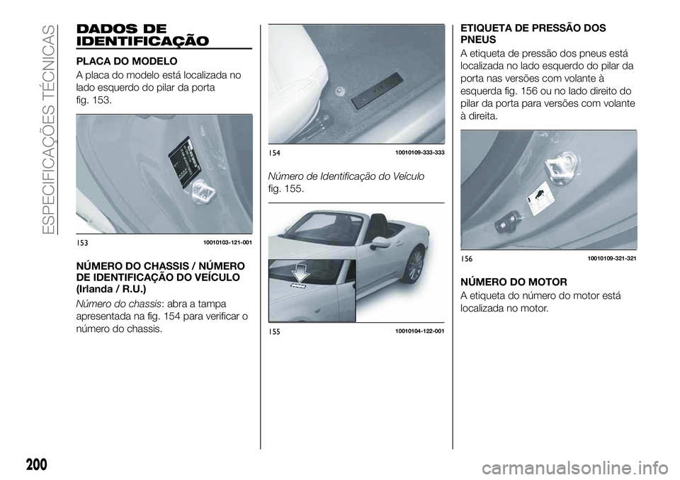 FIAT 124 SPIDER 2021 Manual de Uso e Manutenção (in Portuguese) DADOS DE
IDENTIFICAÇÃO
PLACA DO MODELO
A placa do modelo está localizada no
lado esquerdo do pilar da porta
fig. 153.
NÚMERO DO CHASSIS / NÚMERO
DE IDENTIFICAÇÃO DO VEÍCULO
(Irlanda / R.U.)
N FIAT 124 SPIDER 2021 Manual de Uso e Manutenção (in Portuguese) DADOS DE
IDENTIFICAÇÃO
PLACA DO MODELO
A placa do modelo está localizada no
lado esquerdo do pilar da porta
fig. 153.
NÚMERO DO CHASSIS / NÚMERO
DE IDENTIFICAÇÃO DO VEÍCULO
(Irlanda / R.U.)
N