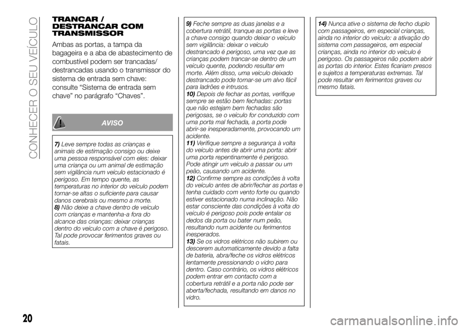 FIAT 124 SPIDER 2021  Manual de Uso e Manutenção (in Portuguese) TRANCAR /
DESTRANCAR COM
TRANSMISSOR
Ambas as portas, a tampa da
bagageira e a aba de abastecimento de
combustível podem ser trancadas/
destrancadas usando o transmissor do
sistema de entrada sem cha