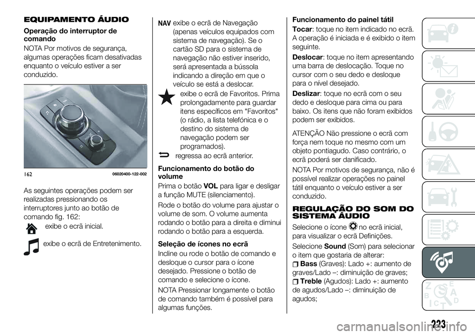 FIAT 124 SPIDER 2021  Manual de Uso e Manutenção (in Portuguese) EQUIPAMENTO ÁUDIO
Operação do interruptor de
comando
NOTA Por motivos de segurança,
algumas operações ficam desativadas
enquanto o veículo estiver a ser
conduzido.
As seguintes operações pode