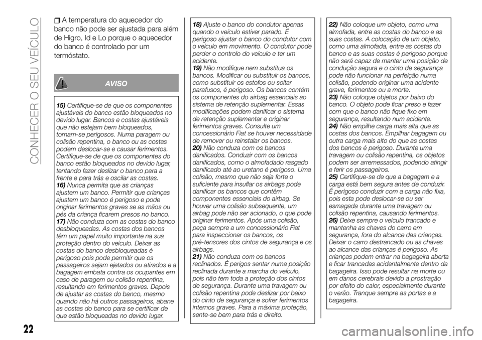 FIAT 124 SPIDER 2020 Manual de Uso e Manutenção (in Portuguese) A temperatura do aquecedor do
banco não pode ser ajustada para além
de Higro, Id e Lo porque o aquecedor
do banco é controlado por um
termóstato.
AVISO
15)Certifique-se de que os componentes
ajust FIAT 124 SPIDER 2020 Manual de Uso e Manutenção (in Portuguese) A temperatura do aquecedor do
banco não pode ser ajustada para além
de Higro, Id e Lo porque o aquecedor
do banco é controlado por um
termóstato.
AVISO
15)Certifique-se de que os componentes
ajust