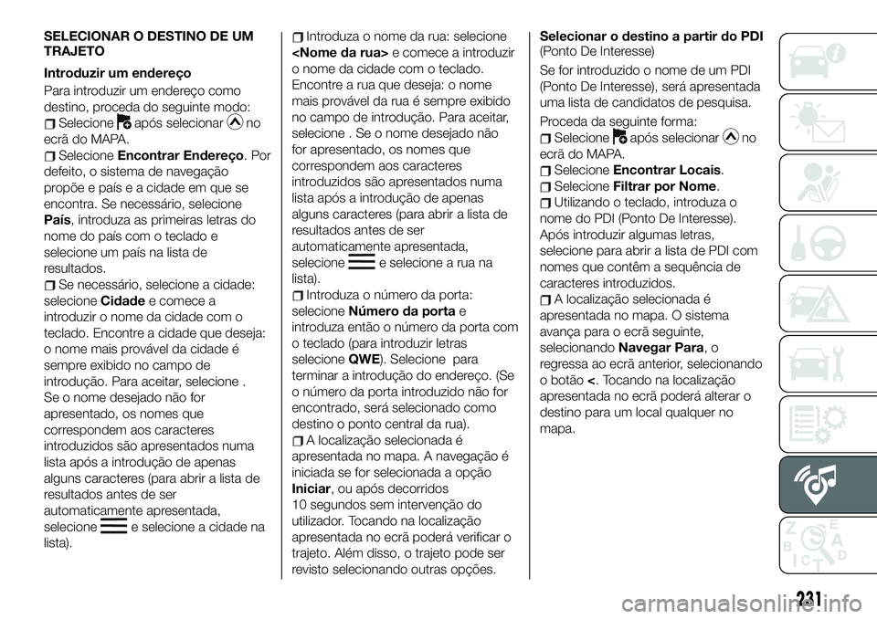 FIAT 124 SPIDER 2021 Manual de Uso e Manutenção (in Portuguese) SELECIONAR O DESTINO DE UM
TRAJETO
Introduzir um endereço
Para introduzir um endereço como
destino, proceda do seguinte modo:
Selecioneapós selecionarno
ecrã do MAPA.
SelecioneEncontrar Endereço. FIAT 124 SPIDER 2021 Manual de Uso e Manutenção (in Portuguese) SELECIONAR O DESTINO DE UM
TRAJETO
Introduzir um endereço
Para introduzir um endereço como
destino, proceda do seguinte modo:
Selecioneapós selecionarno
ecrã do MAPA.
SelecioneEncontrar Endereço.