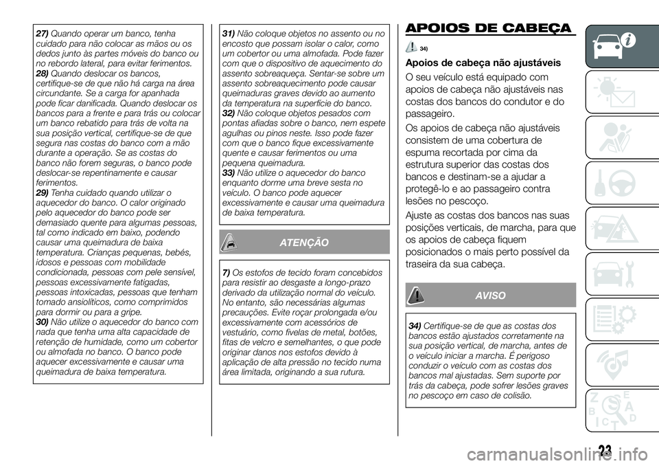 FIAT 124 SPIDER 2019  Manual de Uso e Manutenção (in Portuguese) 27)Quando operar um banco, tenha
cuidado para não colocar as mãos ou os
dedos junto às partes móveis do banco ou
no rebordo lateral, para evitar ferimentos.
28)Quando deslocar os bancos,
certifiqu