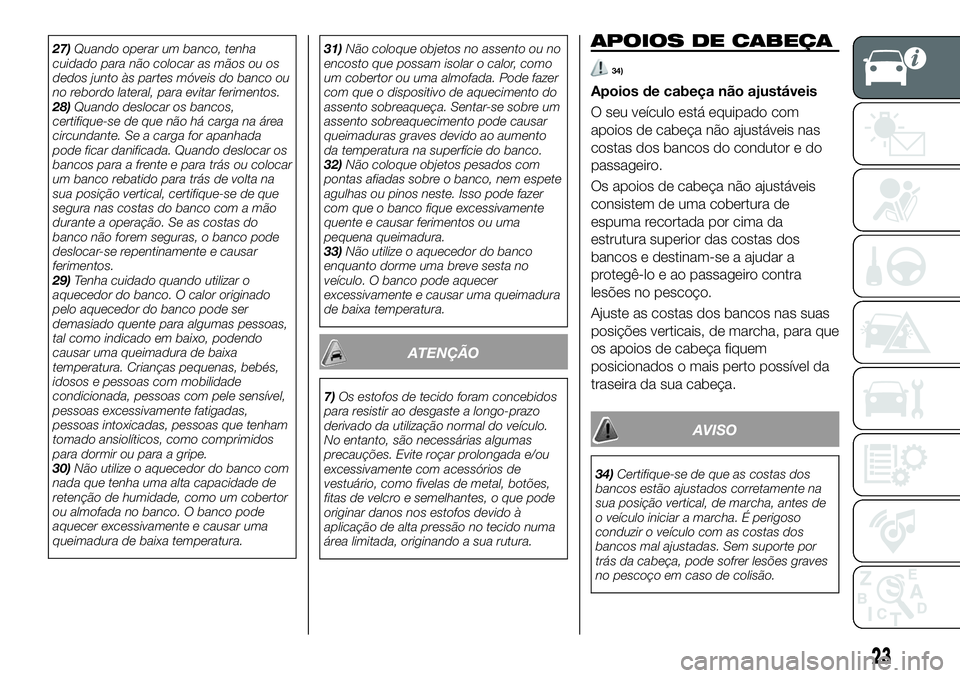 FIAT 124 SPIDER 2021  Manual de Uso e Manutenção (in Portuguese) 27)Quando operar um banco, tenha
cuidado para não colocar as mãos ou os
dedos junto às partes móveis do banco ou
no rebordo lateral, para evitar ferimentos.
28)Quando deslocar os bancos,
certifiqu