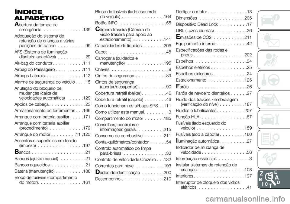 FIAT 124 SPIDER 2021 Manual de Uso e Manutenção (in Portuguese) ÍNDICE
ALFABÉTICO
Abertura da tampa de
emergência..............139
Adequação do sistema de
retenção de crianças a várias
posições do banco..........99
AFS (Sistema de iluminação
dianteira FIAT 124 SPIDER 2021 Manual de Uso e Manutenção (in Portuguese) ÍNDICE
ALFABÉTICO
Abertura da tampa de
emergência..............139
Adequação do sistema de
retenção de crianças a várias
posições do banco..........99
AFS (Sistema de iluminação
dianteira