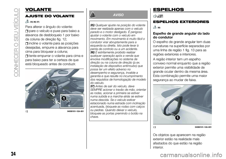 FIAT 124 SPIDER 2019  Manual de Uso e Manutenção (in Portuguese) VOLANTE
AJUSTE DO VOLANTE
35) 36) 37)
Para alterar o ângulo do volante:
pare o veículo e puxe para baixo a
alavanca de desbloqueio 1 por baixo
da coluna de direção fig. 12;
incline o volante para 