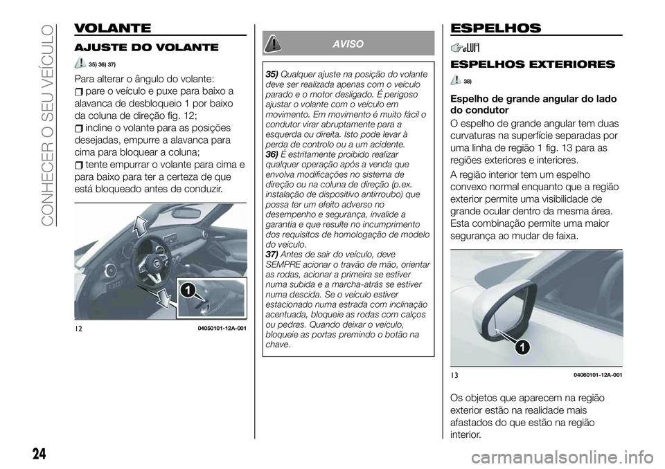 FIAT 124 SPIDER 2021  Manual de Uso e Manutenção (in Portuguese) VOLANTE
AJUSTE DO VOLANTE
35) 36) 37)
Para alterar o ângulo do volante:
pare o veículo e puxe para baixo a
alavanca de desbloqueio 1 por baixo
da coluna de direção fig. 12;
incline o volante para 