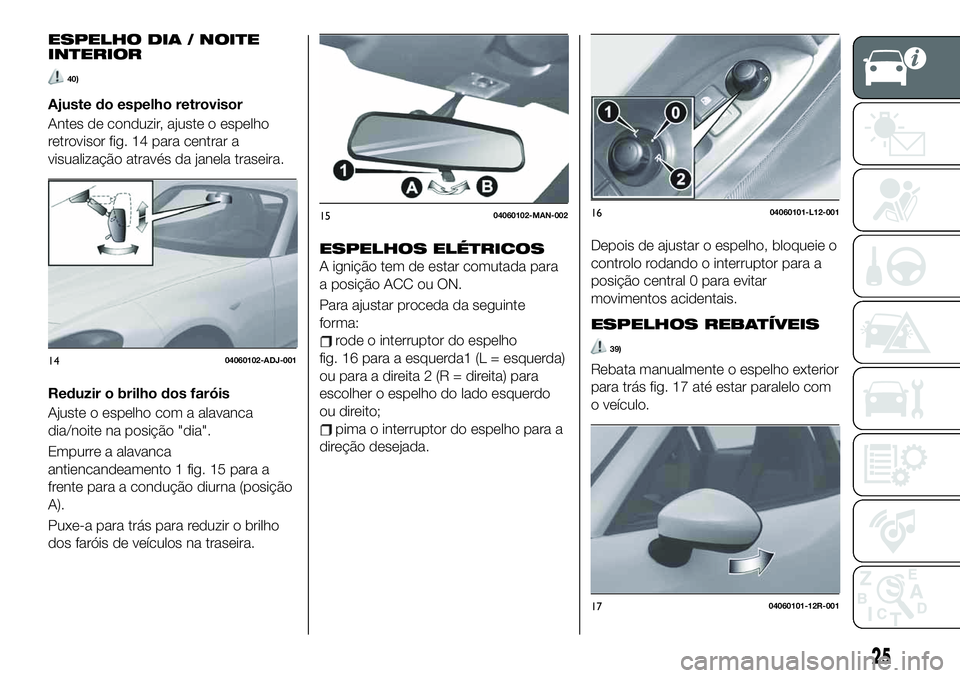 FIAT 124 SPIDER 2021  Manual de Uso e Manutenção (in Portuguese) ESPELHO DIA / NOITE
INTERIOR
40)
Ajuste do espelho retrovisor
Antes de conduzir, ajuste o espelho
retrovisor fig. 14 para centrar a
visualização através da janela traseira.
Reduzir o brilho dos far