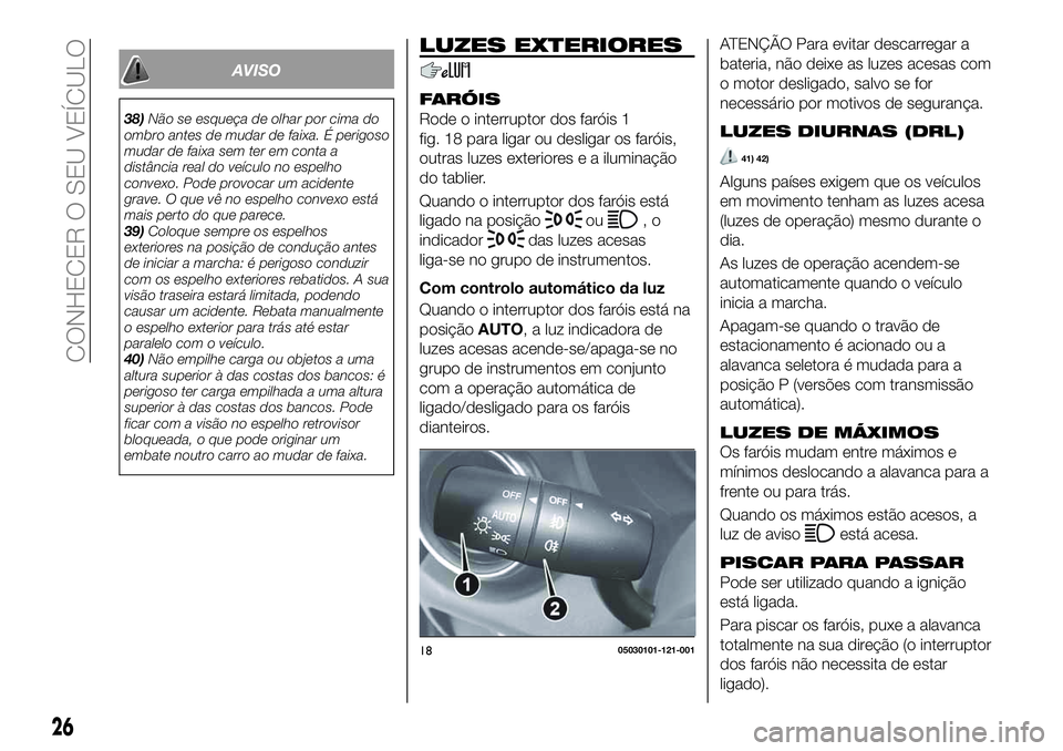 FIAT 124 SPIDER 2019  Manual de Uso e Manutenção (in Portuguese) AVISO
38)Não se esqueça de olhar por cima do
ombro antes de mudar de faixa. É perigoso
mudar de faixa sem ter em conta a
distância real do veículo no espelho
convexo. Pode provocar um acidente
gr