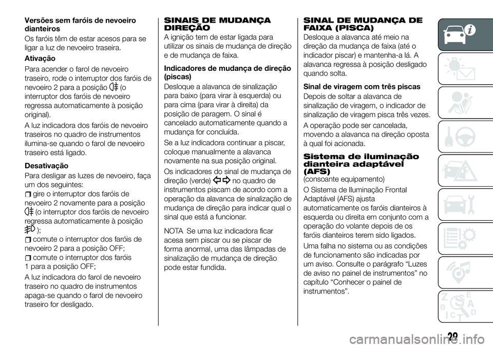 FIAT 124 SPIDER 2021 Manual de Uso e Manutenção (in Portuguese) Versões sem faróis de nevoeiro
dianteiros
Os faróis têm de estar acesos para se
ligar a luz de nevoeiro traseira.
Ativação
Para acender o farol de nevoeiro
traseiro, rode o interruptor dos faró FIAT 124 SPIDER 2021 Manual de Uso e Manutenção (in Portuguese) Versões sem faróis de nevoeiro
dianteiros
Os faróis têm de estar acesos para se
ligar a luz de nevoeiro traseira.
Ativação
Para acender o farol de nevoeiro
traseiro, rode o interruptor dos faró