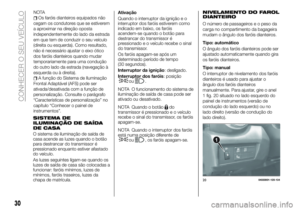 FIAT 124 SPIDER 2021 Manual de Uso e Manutenção (in Portuguese) NOTA
Os faróis dianteiros equipados não
cegam os condutores que se estiverem
a aproximar na direção oposta
independentemente do lado da estrada
em que tem de conduzir o seu veículo
(direita ou es FIAT 124 SPIDER 2021 Manual de Uso e Manutenção (in Portuguese) NOTA
Os faróis dianteiros equipados não
cegam os condutores que se estiverem
a aproximar na direção oposta
independentemente do lado da estrada
em que tem de conduzir o seu veículo
(direita ou es