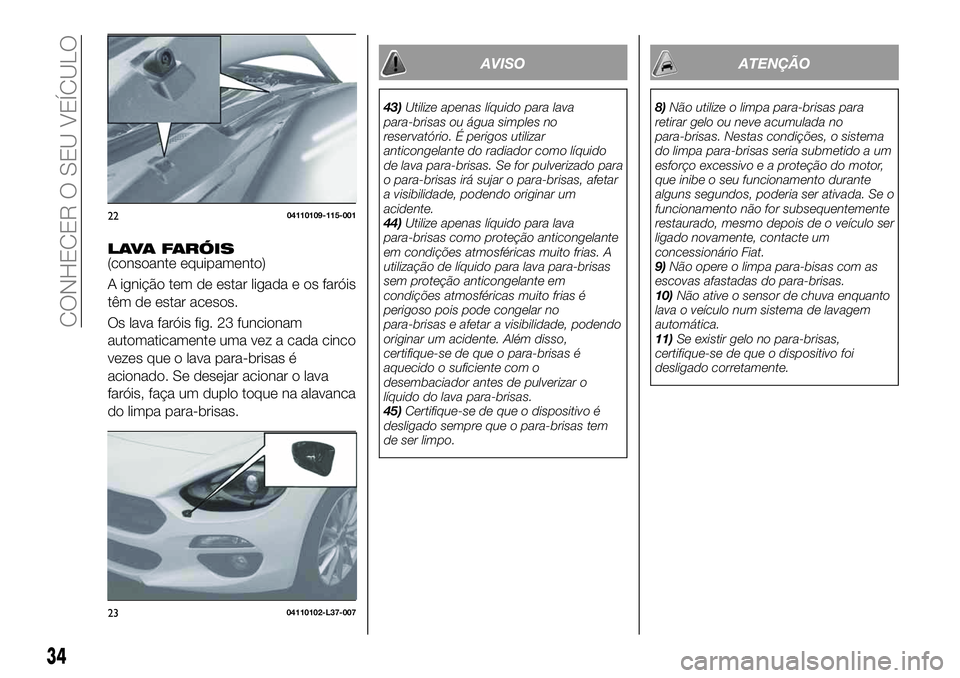 FIAT 124 SPIDER 2021 Manual de Uso e Manutenção (in Portuguese) LAVA FARÓIS(consoante equipamento)
A ignição tem de estar ligada e os faróis
têm de estar acesos.
Os lava faróis fig. 23 funcionam
automaticamente uma vez a cada cinco
vezes que o lava para-bris FIAT 124 SPIDER 2021 Manual de Uso e Manutenção (in Portuguese) LAVA FARÓIS(consoante equipamento)
A ignição tem de estar ligada e os faróis
têm de estar acesos.
Os lava faróis fig. 23 funcionam
automaticamente uma vez a cada cinco
vezes que o lava para-bris