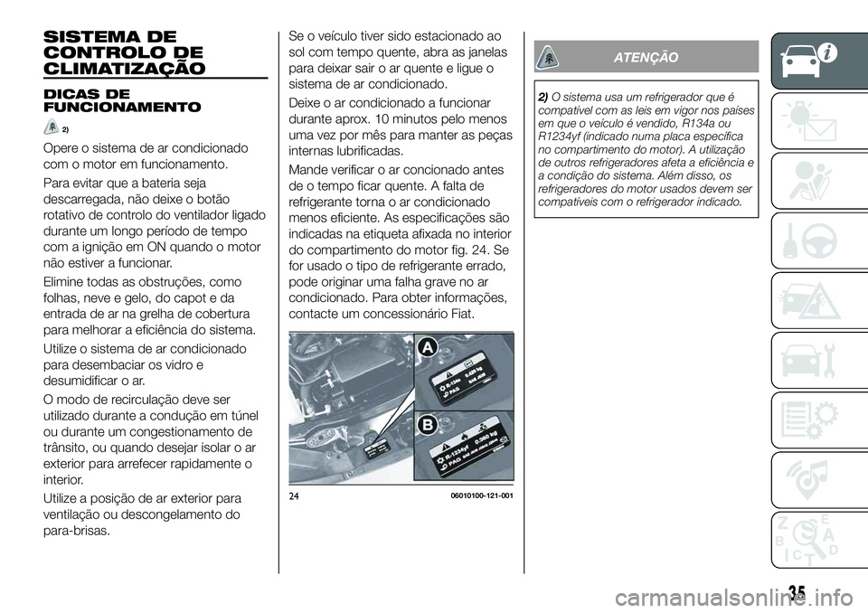 FIAT 124 SPIDER 2021 Manual de Uso e Manutenção (in Portuguese) SISTEMA DE
CONTROLO DE
CLIMATIZAÇÃO
DICAS DE
FUNCIONAMENTO
2)
Opere o sistema de ar condicionado
com o motor em funcionamento.
Para evitar que a bateria seja
descarregada, não deixe o botão
rotati FIAT 124 SPIDER 2021 Manual de Uso e Manutenção (in Portuguese) SISTEMA DE
CONTROLO DE
CLIMATIZAÇÃO
DICAS DE
FUNCIONAMENTO
2)
Opere o sistema de ar condicionado
com o motor em funcionamento.
Para evitar que a bateria seja
descarregada, não deixe o botão
rotati