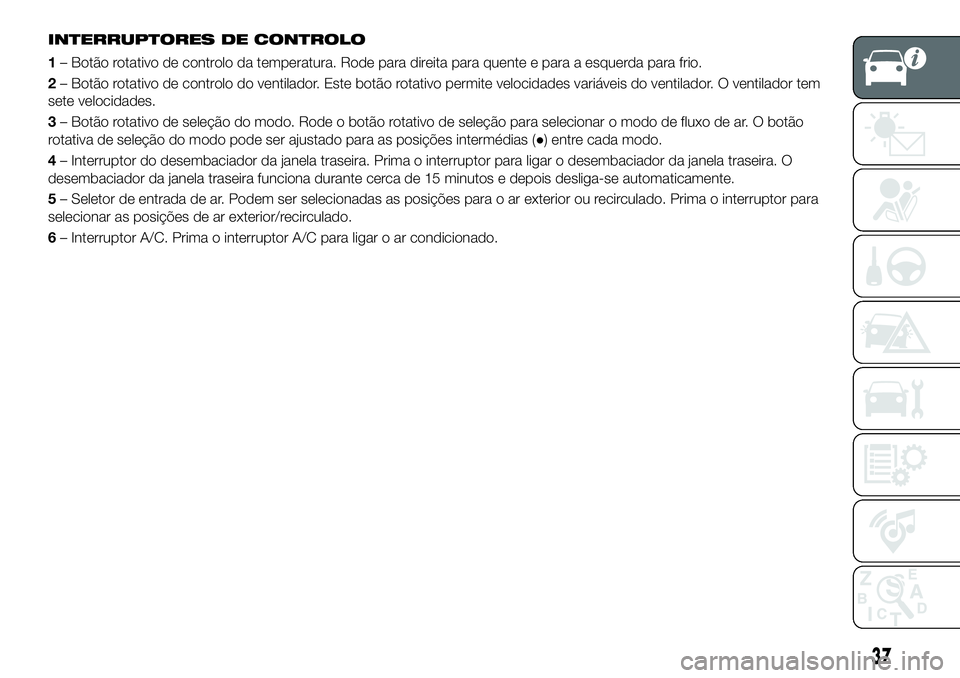 FIAT 124 SPIDER 2021 Manual de Uso e Manutenção (in Portuguese) INTERRUPTORES DE CONTROLO
1– Botão rotativo de controlo da temperatura. Rode para direita para quente e para a esquerda para frio.
2– Botão rotativo de controlo do ventilador. Este botão rotati FIAT 124 SPIDER 2021 Manual de Uso e Manutenção (in Portuguese) INTERRUPTORES DE CONTROLO
1– Botão rotativo de controlo da temperatura. Rode para direita para quente e para a esquerda para frio.
2– Botão rotativo de controlo do ventilador. Este botão rotati