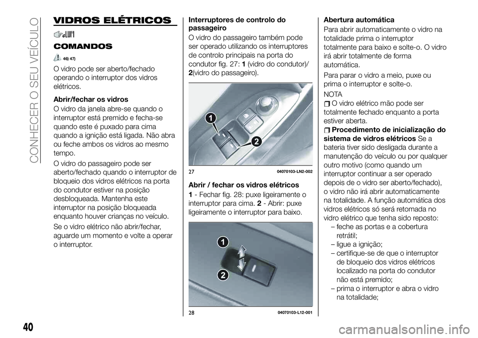 FIAT 124 SPIDER 2021 Manual de Uso e Manutenção (in Portuguese) VIDROS ELÉTRICOS
COMANDOS
46) 47)
O vidro pode ser aberto/fechado
operando o interruptor dos vidros
elétricos.
Abrir/fechar os vidros
O vidro da janela abre-se quando o
interruptor está premido e f FIAT 124 SPIDER 2021 Manual de Uso e Manutenção (in Portuguese) VIDROS ELÉTRICOS
COMANDOS
46) 47)
O vidro pode ser aberto/fechado
operando o interruptor dos vidros
elétricos.
Abrir/fechar os vidros
O vidro da janela abre-se quando o
interruptor está premido e f