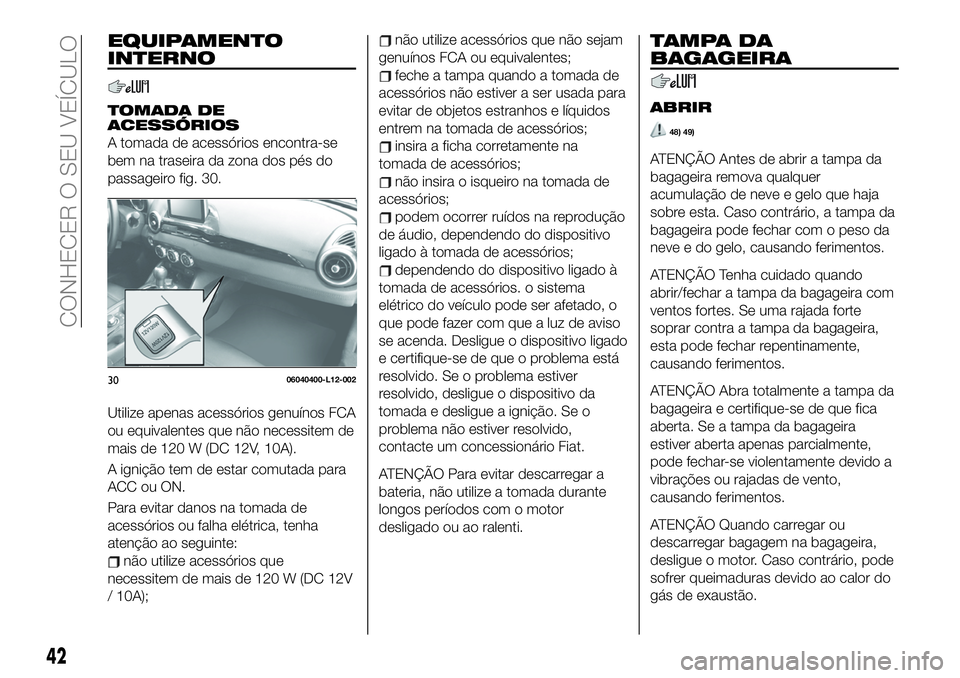 FIAT 124 SPIDER 2021 Manual de Uso e Manutenção (in Portuguese) EQUIPAMENTO
INTERNO
TOMADA DE
ACESSÓRIOS
A tomada de acessórios encontra-se
bem na traseira da zona dos pés do
passageiro fig. 30.
Utilize apenas acessórios genuínos FCA
ou equivalentes que não FIAT 124 SPIDER 2021 Manual de Uso e Manutenção (in Portuguese) EQUIPAMENTO
INTERNO
TOMADA DE
ACESSÓRIOS
A tomada de acessórios encontra-se
bem na traseira da zona dos pés do
passageiro fig. 30.
Utilize apenas acessórios genuínos FCA
ou equivalentes que não