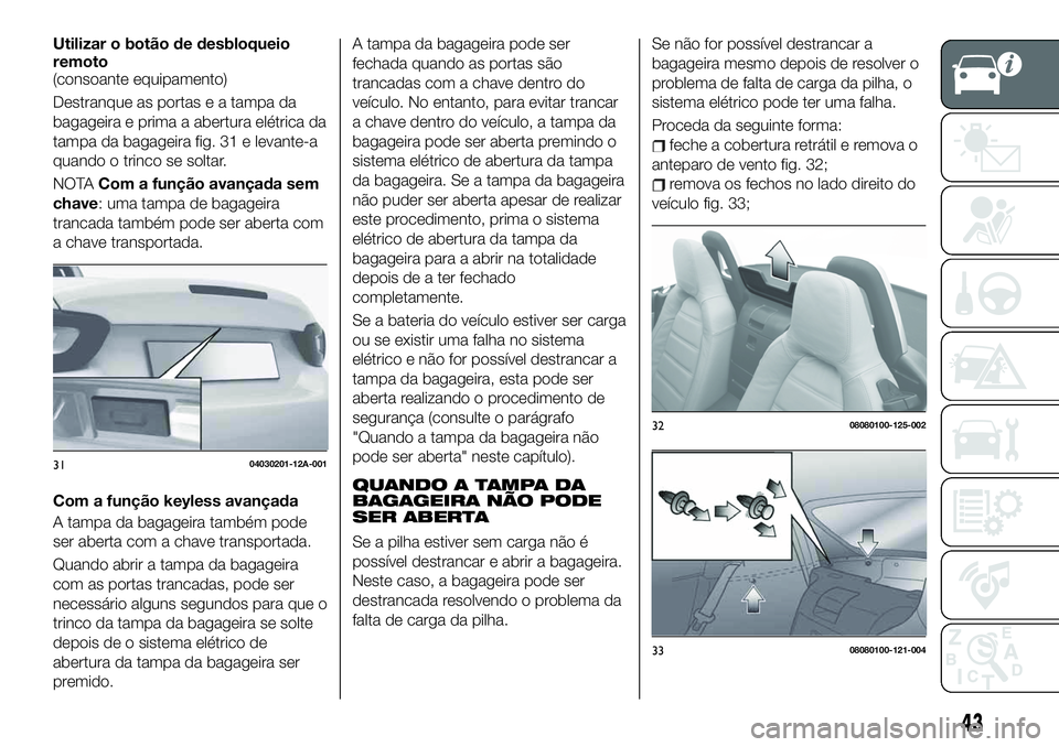FIAT 124 SPIDER 2021 Manual de Uso e Manutenção (in Portuguese) Utilizar o botão de desbloqueio
remoto
(consoante equipamento)
Destranque as portas e a tampa da
bagageira e prima a abertura elétrica da
tampa da bagageira fig. 31 e levante-a
quando o trinco se so FIAT 124 SPIDER 2021 Manual de Uso e Manutenção (in Portuguese) Utilizar o botão de desbloqueio
remoto
(consoante equipamento)
Destranque as portas e a tampa da
bagageira e prima a abertura elétrica da
tampa da bagageira fig. 31 e levante-a
quando o trinco se so