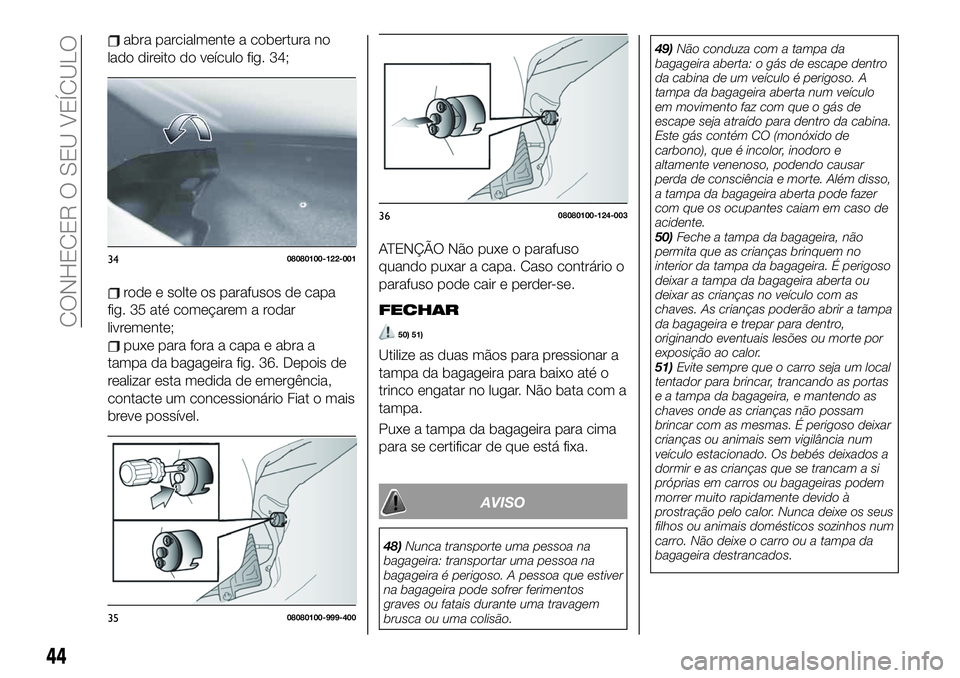 FIAT 124 SPIDER 2021 Manual de Uso e Manutenção (in Portuguese) abra parcialmente a cobertura no
lado direito do veículo fig. 34;
rode e solte os parafusos de capa
fig. 35 até começarem a rodar
livremente;
puxe para fora a capa e abra a
tampa da bagageira fig. FIAT 124 SPIDER 2021 Manual de Uso e Manutenção (in Portuguese) abra parcialmente a cobertura no
lado direito do veículo fig. 34;
rode e solte os parafusos de capa
fig. 35 até começarem a rodar
livremente;
puxe para fora a capa e abra a
tampa da bagageira fig.