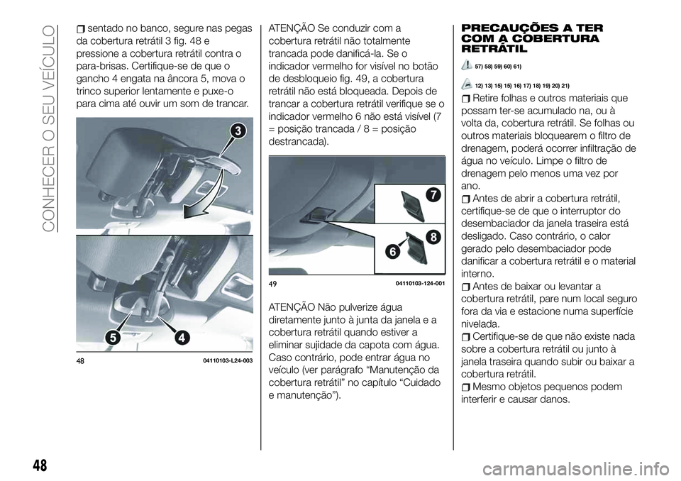 FIAT 124 SPIDER 2020  Manual de Uso e Manutenção (in Portuguese) sentado no banco, segure nas pegas
da cobertura retrátil 3 fig. 48 e
pressione a cobertura retrátil contra o
para-brisas. Certifique-se de que o
gancho 4 engata na âncora 5, mova o
trinco superior 