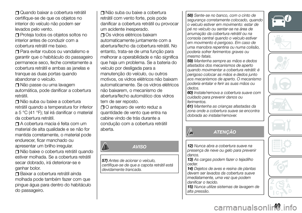 FIAT 124 SPIDER 2021 Manual de Uso e Manutenção (in Portuguese) Quando baixar a cobertura retrátil
certifique-se de que os objetos no
interior do veículo não podem ser
levados pelo vento.
Proteja todos os objetos soltos no
interior antes de conduzir com a
cober FIAT 124 SPIDER 2021 Manual de Uso e Manutenção (in Portuguese) Quando baixar a cobertura retrátil
certifique-se de que os objetos no
interior do veículo não podem ser
levados pelo vento.
Proteja todos os objetos soltos no
interior antes de conduzir com a
cober