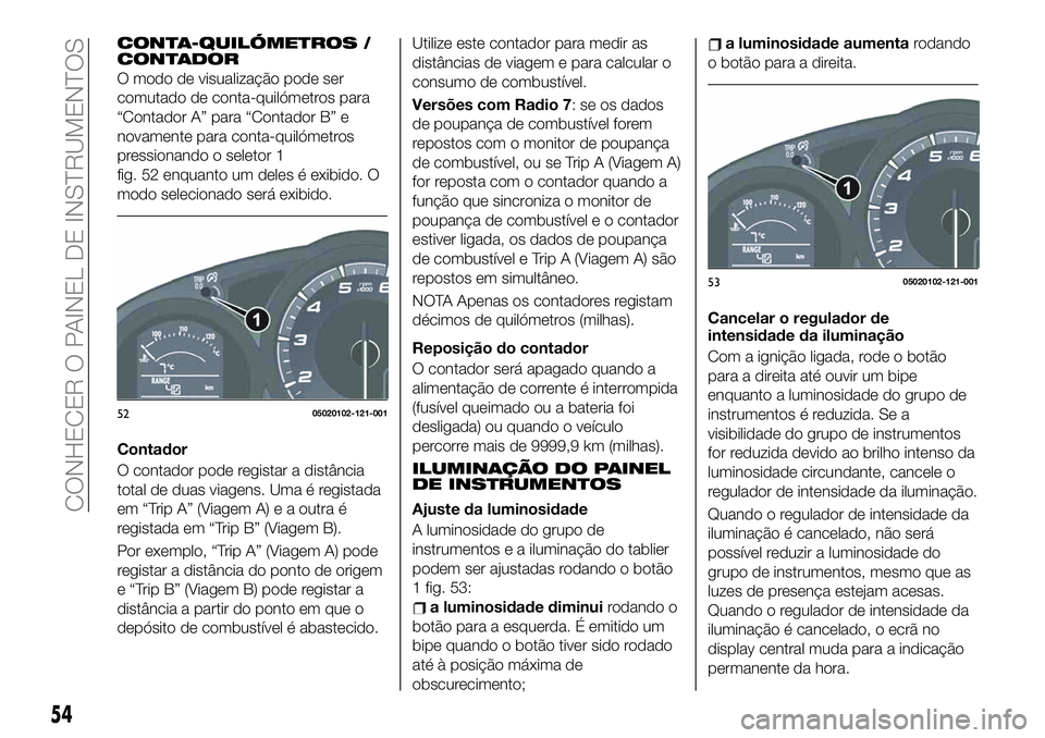 FIAT 124 SPIDER 2021 Manual de Uso e Manutenção (in Portuguese) CONTA-QUILÓMETROS /
CONTADOR
O modo de visualização pode ser
comutado de conta-quilómetros para
“Contador A” para “Contador B” e
novamente para conta-quilómetros
pressionando o seletor 1
FIAT 124 SPIDER 2021 Manual de Uso e Manutenção (in Portuguese) CONTA-QUILÓMETROS /
CONTADOR
O modo de visualização pode ser
comutado de conta-quilómetros para
“Contador A” para “Contador B” e
novamente para conta-quilómetros
pressionando o seletor 1