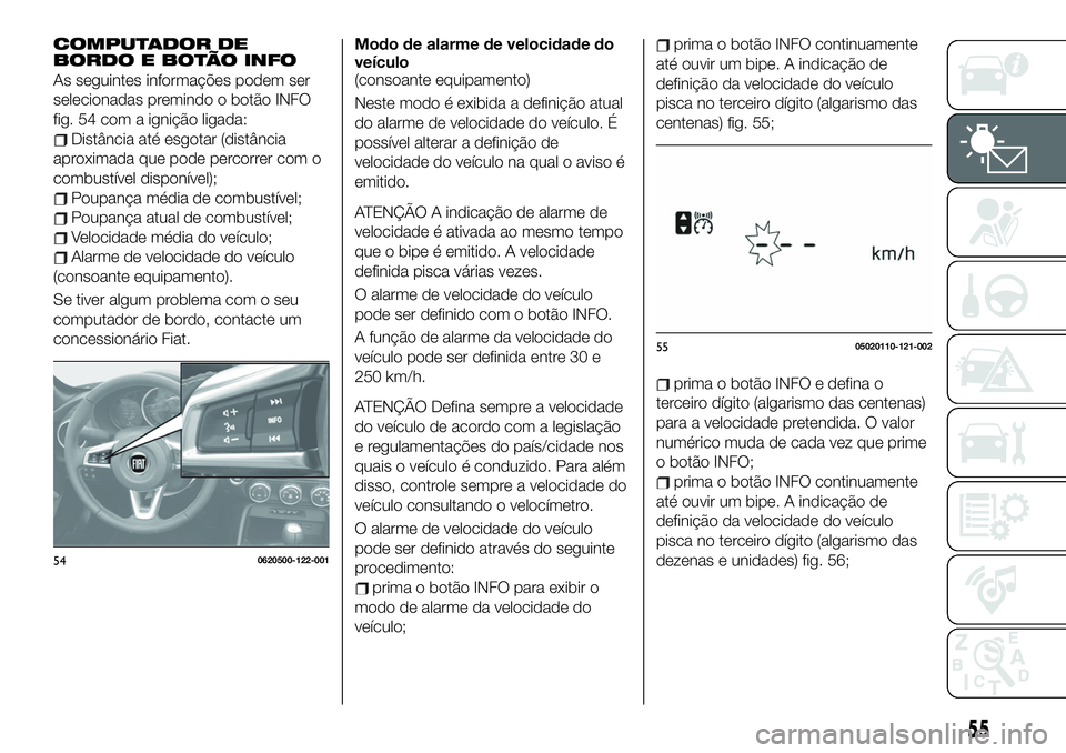 FIAT 124 SPIDER 2021 Manual de Uso e Manutenção (in Portuguese) COMPUTADOR DE
BORDO E BOTÃO INFO
As seguintes informações podem ser
selecionadas premindo o botão INFO
fig. 54 com a ignição ligada:
Distância até esgotar (distância
aproximada que pode perco FIAT 124 SPIDER 2021 Manual de Uso e Manutenção (in Portuguese) COMPUTADOR DE
BORDO E BOTÃO INFO
As seguintes informações podem ser
selecionadas premindo o botão INFO
fig. 54 com a ignição ligada:
Distância até esgotar (distância
aproximada que pode perco