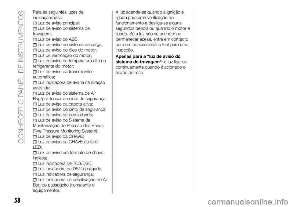 FIAT 124 SPIDER 2021 Manual de Uso e Manutenção (in Portuguese) Para as seguintes luzes de
indicação/aviso:
Luz de aviso principal;
Luz de aviso do sistema de
travagem;
Luz de aviso do ABS;
Luz de aviso do sistema de carga;
Luz de aviso do óleo do motor;
Luz de FIAT 124 SPIDER 2021 Manual de Uso e Manutenção (in Portuguese) Para as seguintes luzes de
indicação/aviso:
Luz de aviso principal;
Luz de aviso do sistema de
travagem;
Luz de aviso do ABS;
Luz de aviso do sistema de carga;
Luz de aviso do óleo do motor;
Luz de