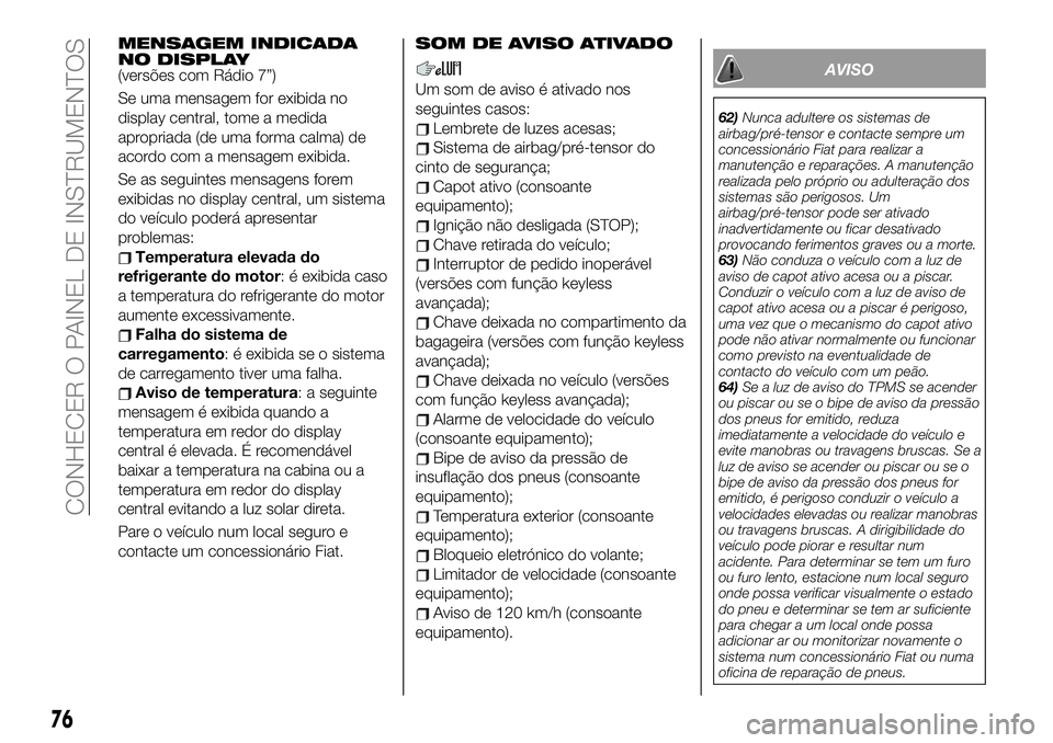 FIAT 124 SPIDER 2020 Manual de Uso e Manutenção (in Portuguese) MENSAGEM INDICADA
NO DISPLAY
(versões com Rádio 7”)
Se uma mensagem for exibida no
display central, tome a medida
apropriada (de uma forma calma) de
acordo com a mensagem exibida.
Se as seguintes FIAT 124 SPIDER 2020 Manual de Uso e Manutenção (in Portuguese) MENSAGEM INDICADA
NO DISPLAY
(versões com Rádio 7”)
Se uma mensagem for exibida no
display central, tome a medida
apropriada (de uma forma calma) de
acordo com a mensagem exibida.
Se as seguintes