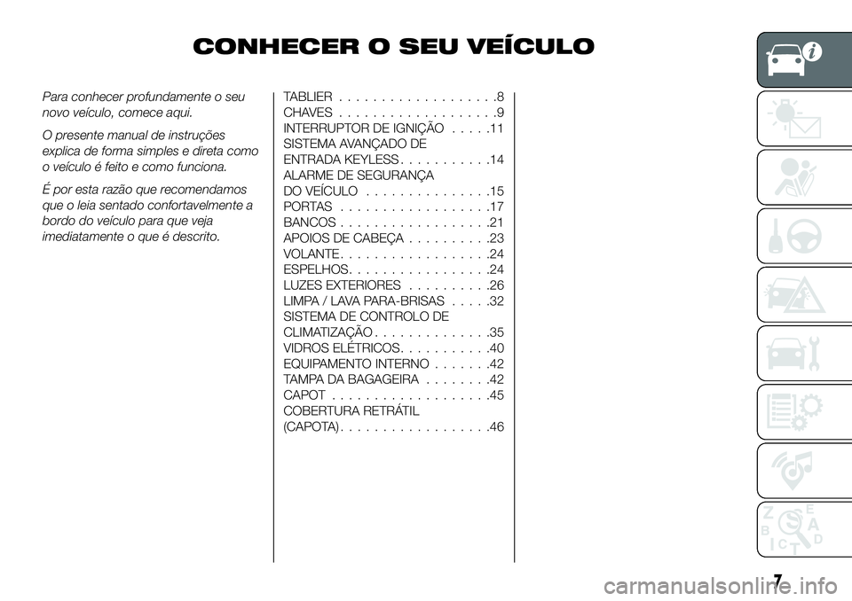 FIAT 124 SPIDER 2020  Manual de Uso e Manutenção (in Portuguese) CONHECER O SEU VEÍCULO
Para conhecer profundamente o seu
novo veículo, comece aqui.
O presente manual de instruções
explica de forma simples e direta como
o veículo é feito e como funciona.
É p