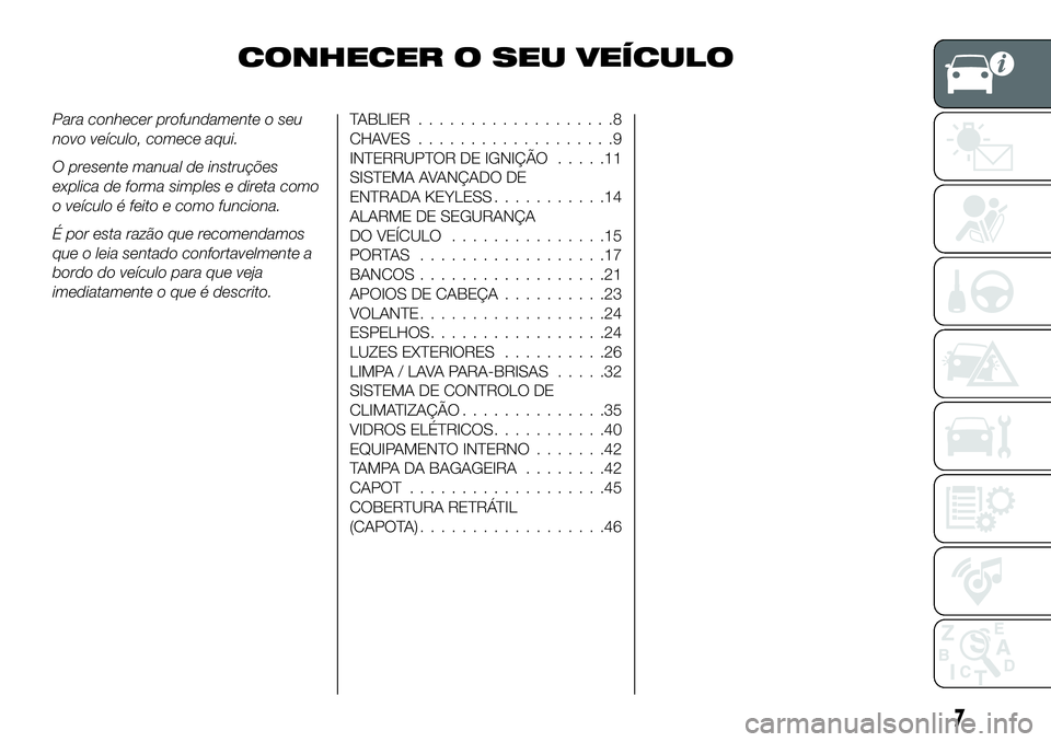 FIAT 124 SPIDER 2019  Manual de Uso e Manutenção (in Portuguese) CONHECER O SEU VEÍCULO
Para conhecer profundamente o seu
novo veículo, comece aqui.
O presente manual de instruções
explica de forma simples e direta como
o veículo é feito e como funciona.
É p