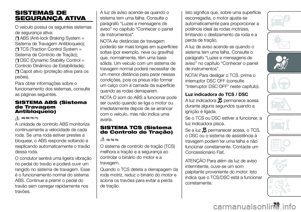 FIAT 124 SPIDER 2021  Manual de Uso e Manutenção (in Portuguese) SISTEMAS DE
SEGURANÇA ATIVA
O veículo possui os seguintes sistemas
de segurança ativa:
ABS (Anti-lock Braking System =
Sistema de Travagem Antibloqueio);
TCS (Traction Control System =
Sistema de C