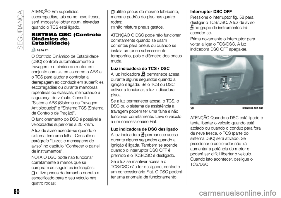 FIAT 124 SPIDER 2021  Manual de Uso e Manutenção (in Portuguese) ATENÇÃO Em superfícies
escorregadias, tais como neve fresca,
será impossível obter r.p.m. elevadas
quando o TCS está ligado.
SISTEMA DSC (Controlo
Dinâmico de
Estabilidade)
75) 76) 77)
O Contro