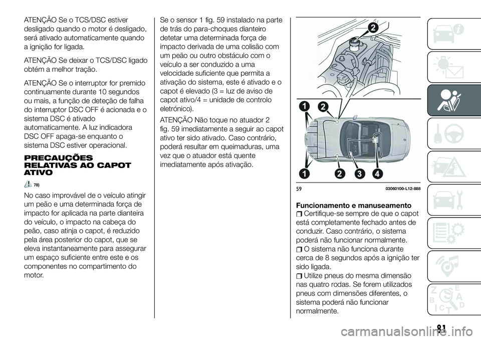 FIAT 124 SPIDER 2021  Manual de Uso e Manutenção (in Portuguese) ATENÇÃO Se o TCS/DSC estiver
desligado quando o motor é desligado,
será ativado automaticamente quando
a ignição for ligada.
ATENÇÃO Se deixar o TCS/DSC ligado
obtém a melhor tração.
ATENÇ