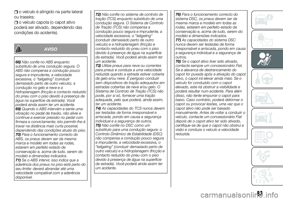 FIAT 124 SPIDER 2021  Manual de Uso e Manutenção (in Portuguese) o veículo é atingido na parte lateral
ou traseira;
o veículo capota (o capot ativo
poderá ser ativado, dependendo das
condições do acidente).
AVISO
68)Não confie no ABS enquanto
substituto de u