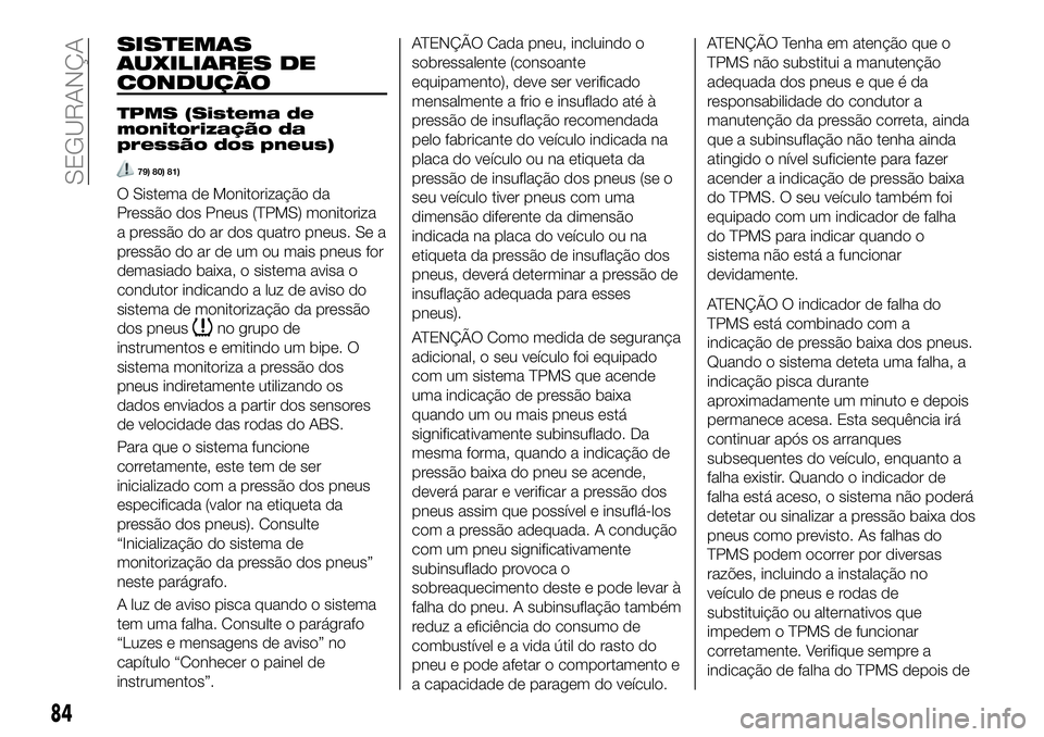 FIAT 124 SPIDER 2021  Manual de Uso e Manutenção (in Portuguese) SISTEMAS
AUXILIARES DE
CONDUÇÃO
TPMS (Sistema de
monitorização da
pressão dos pneus)
79) 80) 81)
O Sistema de Monitorização da
Pressão dos Pneus (TPMS) monitoriza
a pressão do ar dos quatro p