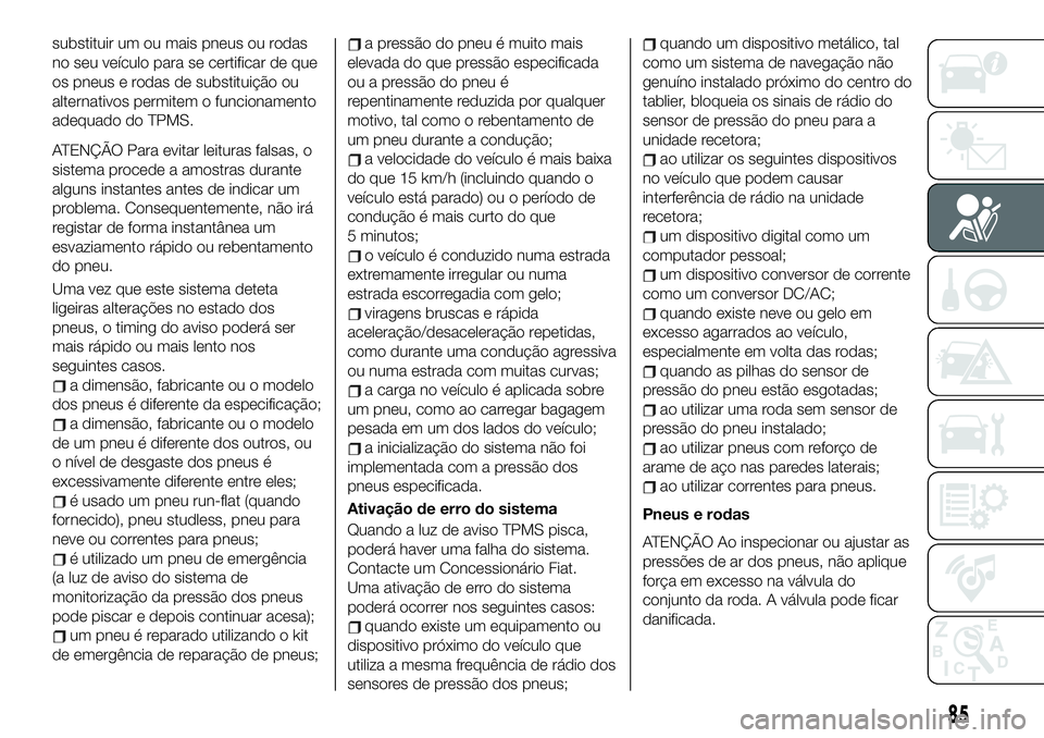 FIAT 124 SPIDER 2021  Manual de Uso e Manutenção (in Portuguese) substituir um ou mais pneus ou rodas
no seu veículo para se certificar de que
os pneus e rodas de substituição ou
alternativos permitem o funcionamento
adequado do TPMS.
ATENÇÃO Para evitar leitu