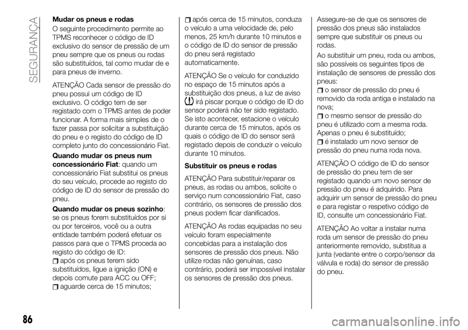 FIAT 124 SPIDER 2021  Manual de Uso e Manutenção (in Portuguese) Mudar os pneus e rodas
O seguinte procedimento permite ao
TPMS reconhecer o código de ID
exclusivo do sensor de pressão de um
pneu sempre que os pneus ou rodas
são substituídos, tal como mudar de 