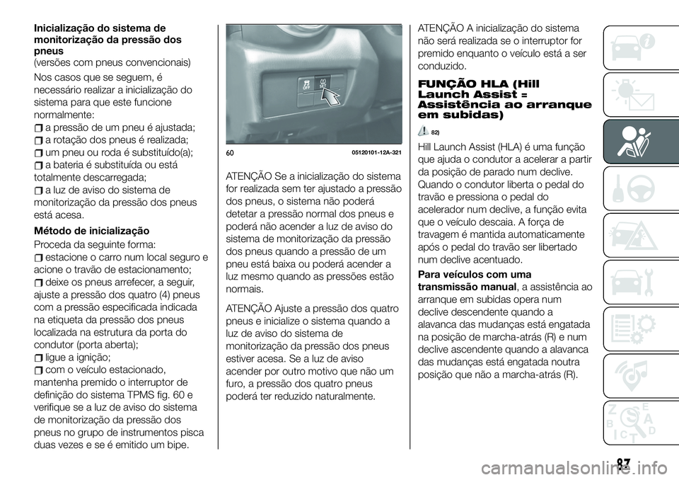 FIAT 124 SPIDER 2021  Manual de Uso e Manutenção (in Portuguese) Inicialização do sistema de
monitorização da pressão dos
pneus
(versões com pneus convencionais)
Nos casos que se seguem, é
necessário realizar a inicialização do
sistema para que este funci