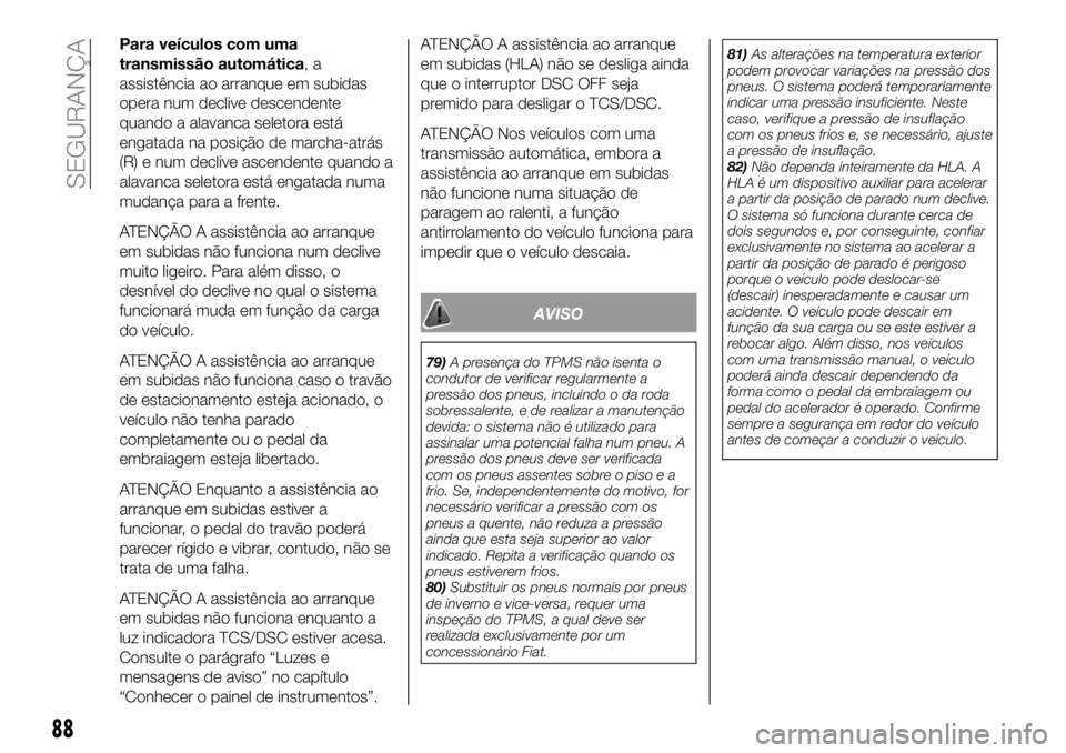 FIAT 124 SPIDER 2021  Manual de Uso e Manutenção (in Portuguese) Para veículos com uma
transmissão automática,a
assistência ao arranque em subidas
opera num declive descendente
quando a alavanca seletora está
engatada na posição de marcha-atrás
(R) e num de