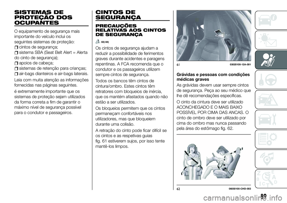 FIAT 124 SPIDER 2021 Manual de Uso e Manutenção (in Portuguese) SISTEMAS DE
PROTEÇÃO DOS
OCUPANTES
O equipamento de segurança mais
importante do veículo inclui os
seguintes sistemas de proteção:
cintos de segurança;
sistema SBA (Seat Belt Alert = Alerta
do FIAT 124 SPIDER 2021 Manual de Uso e Manutenção (in Portuguese) SISTEMAS DE
PROTEÇÃO DOS
OCUPANTES
O equipamento de segurança mais
importante do veículo inclui os
seguintes sistemas de proteção:
cintos de segurança;
sistema SBA (Seat Belt Alert = Alerta
do