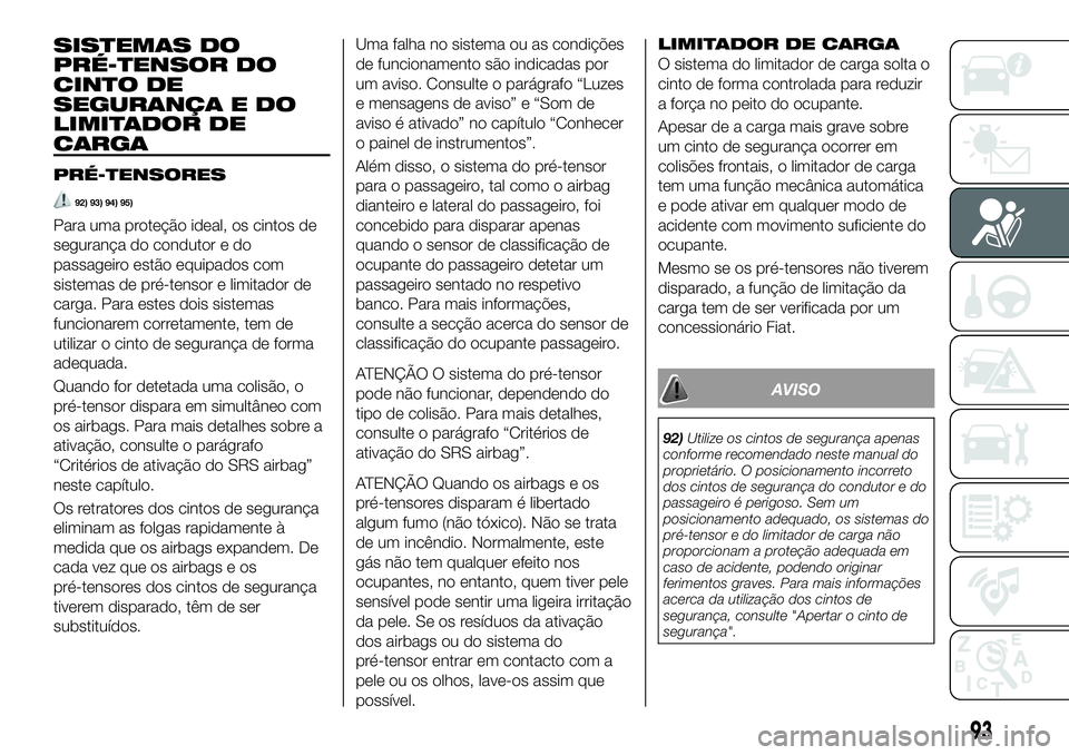 FIAT 124 SPIDER 2020 Manual de Uso e Manutenção (in Portuguese) SISTEMAS DO
PRÉ-TENSOR DO
CINTO DE
SEGURANÇA E DO
LIMITADOR DE
CARGA
PRÉ-TENSORES
92) 93) 94) 95)
Para uma proteção ideal, os cintos de
segurança do condutor e do
passageiro estão equipados com FIAT 124 SPIDER 2020 Manual de Uso e Manutenção (in Portuguese) SISTEMAS DO
PRÉ-TENSOR DO
CINTO DE
SEGURANÇA E DO
LIMITADOR DE
CARGA
PRÉ-TENSORES
92) 93) 94) 95)
Para uma proteção ideal, os cintos de
segurança do condutor e do
passageiro estão equipados com