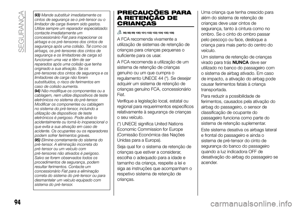 FIAT 124 SPIDER 2020 Manual de Uso e Manutenção (in Portuguese) 93)Mande substituir imediatamente os
cintos de segurança se o pré-tensor ou o
limitador de carga tiverem sido gastos.
Utilize sempre um reparador especializado:
contacte imediatamente um
concession FIAT 124 SPIDER 2020 Manual de Uso e Manutenção (in Portuguese) 93)Mande substituir imediatamente os
cintos de segurança se o pré-tensor ou o
limitador de carga tiverem sido gastos.
Utilize sempre um reparador especializado:
contacte imediatamente um
concession