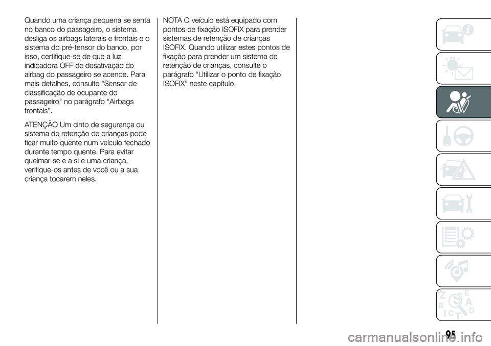 FIAT 124 SPIDER 2020 Manual de Uso e Manutenção (in Portuguese) Quando uma criança pequena se senta
no banco do passageiro, o sistema
desliga os airbags laterais e frontais e o
sistema do pré-tensor do banco, por
isso, certifique-se de que a luz
indicadora OFF d FIAT 124 SPIDER 2020 Manual de Uso e Manutenção (in Portuguese) Quando uma criança pequena se senta
no banco do passageiro, o sistema
desliga os airbags laterais e frontais e o
sistema do pré-tensor do banco, por
isso, certifique-se de que a luz
indicadora OFF d