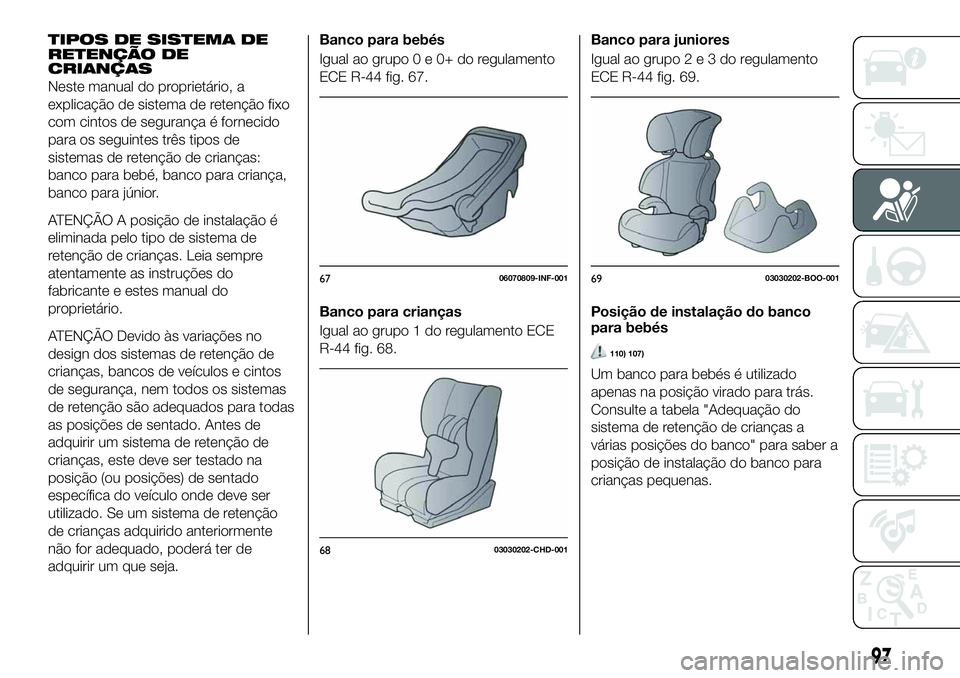 FIAT 124 SPIDER 2021 Manual de Uso e Manutenção (in Portuguese) TIPOS DE SISTEMA DE
RETENÇÃO DE
CRIANÇAS
Neste manual do proprietário, a
explicação de sistema de retenção fixo
com cintos de segurança é fornecido
para os seguintes três tipos de
sistemas FIAT 124 SPIDER 2021 Manual de Uso e Manutenção (in Portuguese) TIPOS DE SISTEMA DE
RETENÇÃO DE
CRIANÇAS
Neste manual do proprietário, a
explicação de sistema de retenção fixo
com cintos de segurança é fornecido
para os seguintes três tipos de
sistemas