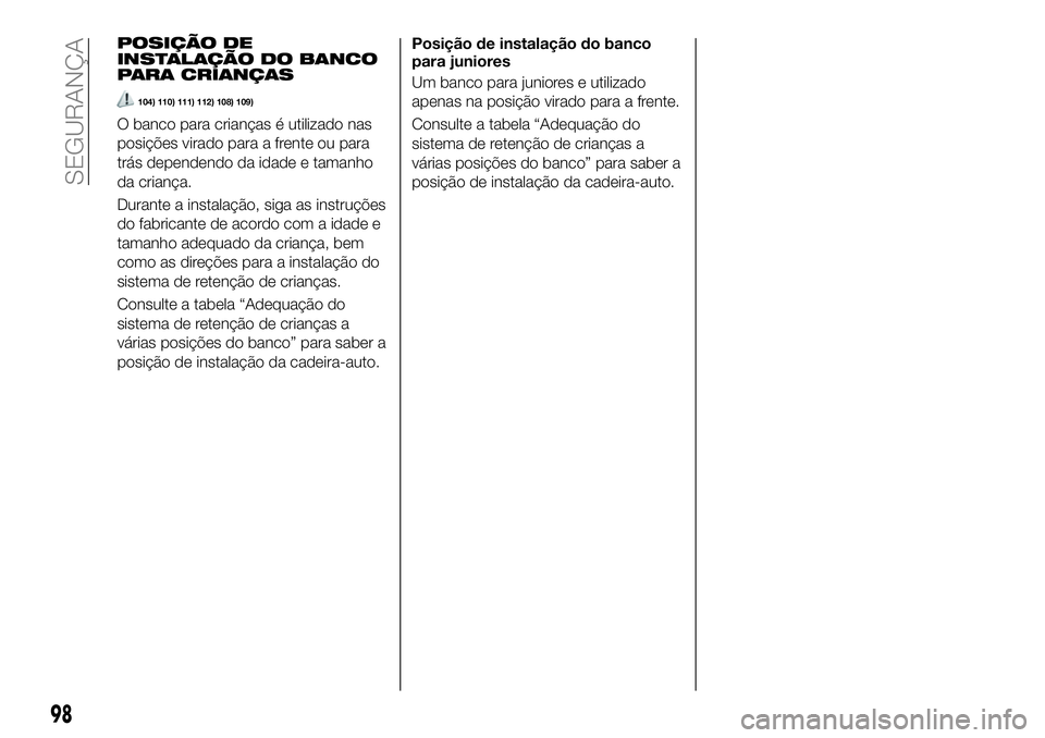 FIAT 124 SPIDER 2021 Manual de Uso e Manutenção (in Portuguese) POSIÇÃO DE
INSTALAÇÃO DO BANCO
PARA CRIANÇAS
104) 110) 111) 112) 108) 109)
O banco para crianças é utilizado nas
posições virado para a frente ou para
trás dependendo da idade e tamanho
da c FIAT 124 SPIDER 2021 Manual de Uso e Manutenção (in Portuguese) POSIÇÃO DE
INSTALAÇÃO DO BANCO
PARA CRIANÇAS
104) 110) 111) 112) 108) 109)
O banco para crianças é utilizado nas
posições virado para a frente ou para
trás dependendo da idade e tamanho
da c